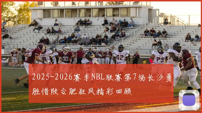 2025-2026赛季NBL联赛第7场长沙勇胜惜败合肥狂风精彩回顾