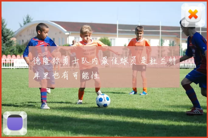 德隆称勇士队内最佳球员是杜兰特库里也有可能性