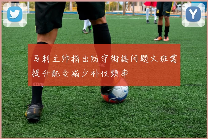 马刺主帅指出防守衔接问题文班需提升配合减少补位频率