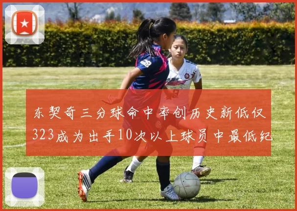 东契奇三分球命中率创历史新低仅323成为出手10次以上球员中最低纪录